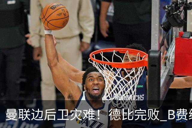 曼联边后卫灾难！德比完败 B费续约僵局 夏窗两难抉择