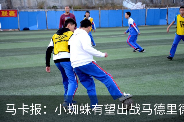 马卡报：小蜘蛛有望出战马德里德比，但踢满全场已经被明确排除